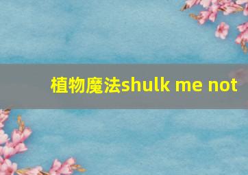 植物魔法shulk me not